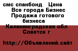 смс спанбонд › Цена ­ 100 - Все города Бизнес » Продажа готового бизнеса   . Калининградская обл.,Советск г.